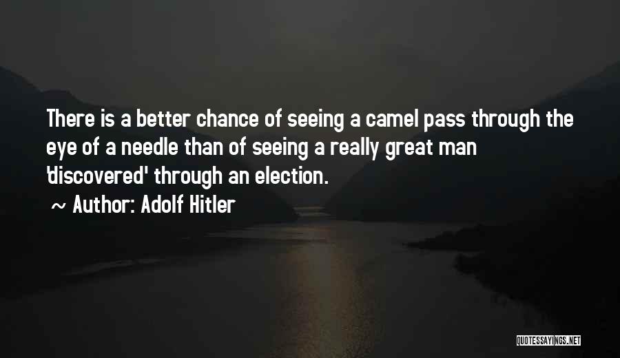 Adolf Hitler Quotes: There Is A Better Chance Of Seeing A Camel Pass Through The Eye Of A Needle Than Of Seeing A