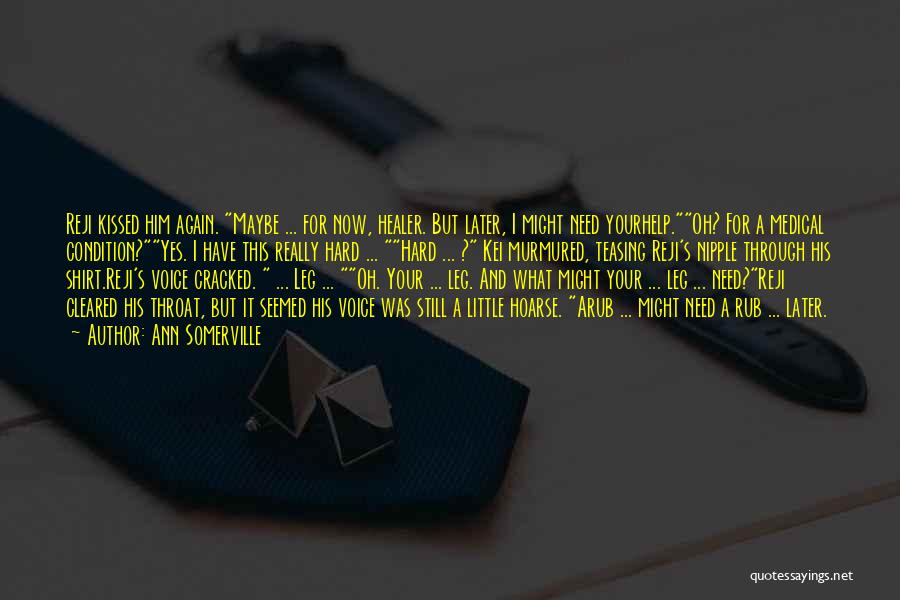 Ann Somerville Quotes: Reji Kissed Him Again. Maybe ... For Now, Healer. But Later, I Might Need Yourhelp.oh? For A Medical Condition?yes. I