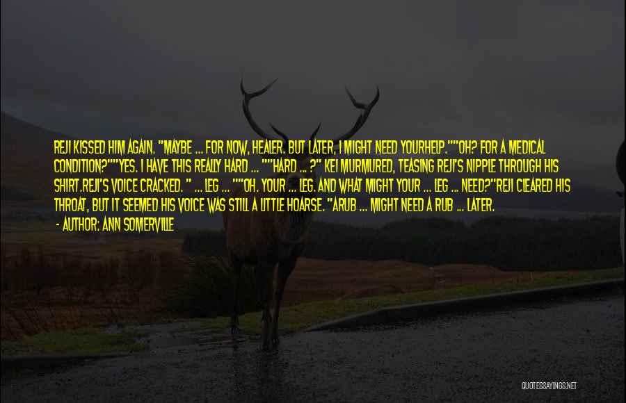 Ann Somerville Quotes: Reji Kissed Him Again. Maybe ... For Now, Healer. But Later, I Might Need Yourhelp.oh? For A Medical Condition?yes. I