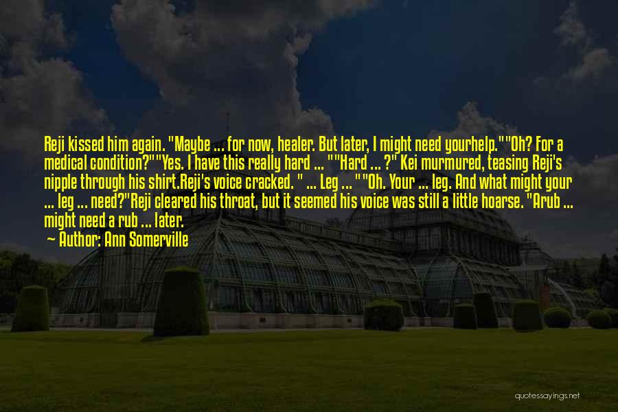 Ann Somerville Quotes: Reji Kissed Him Again. Maybe ... For Now, Healer. But Later, I Might Need Yourhelp.oh? For A Medical Condition?yes. I