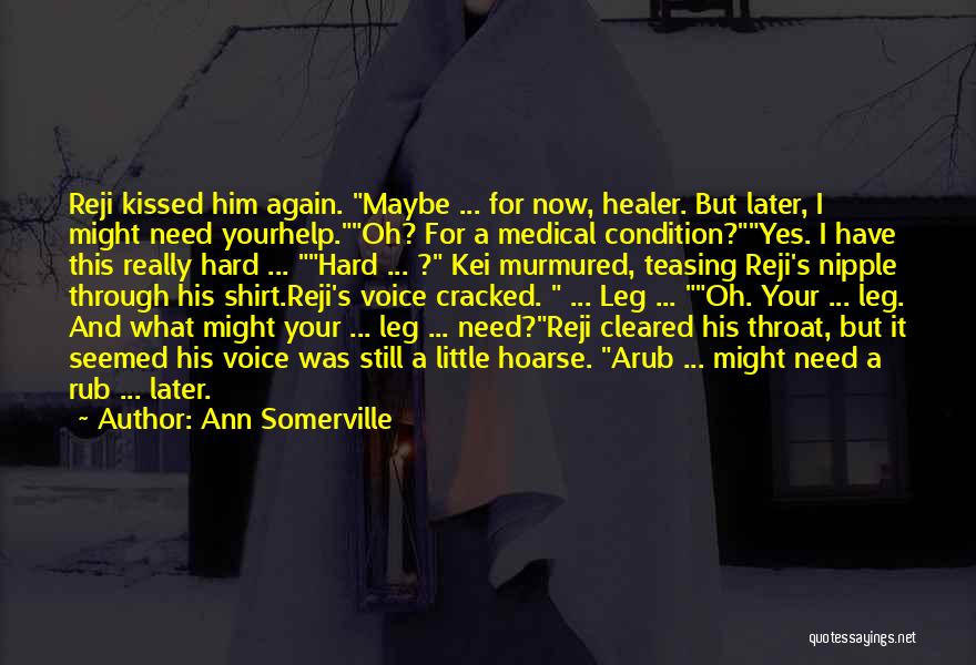 Ann Somerville Quotes: Reji Kissed Him Again. Maybe ... For Now, Healer. But Later, I Might Need Yourhelp.oh? For A Medical Condition?yes. I