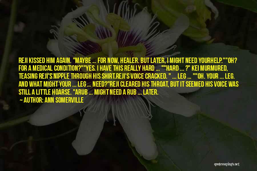 Ann Somerville Quotes: Reji Kissed Him Again. Maybe ... For Now, Healer. But Later, I Might Need Yourhelp.oh? For A Medical Condition?yes. I