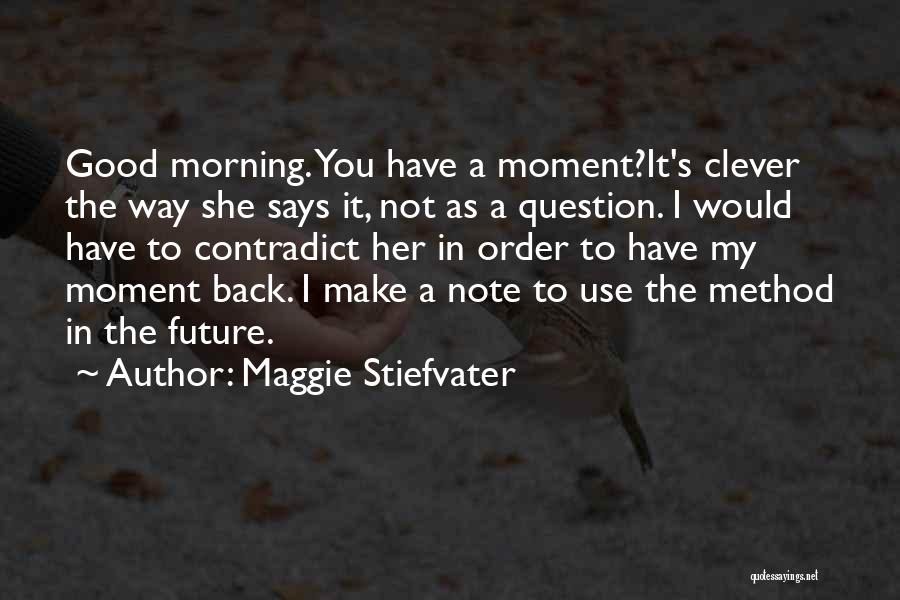 Maggie Stiefvater Quotes: Good Morning. You Have A Moment?it's Clever The Way She Says It, Not As A Question. I Would Have To