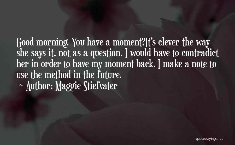 Maggie Stiefvater Quotes: Good Morning. You Have A Moment?it's Clever The Way She Says It, Not As A Question. I Would Have To