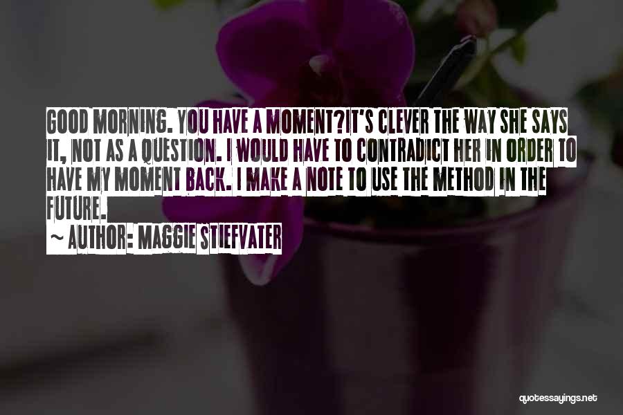 Maggie Stiefvater Quotes: Good Morning. You Have A Moment?it's Clever The Way She Says It, Not As A Question. I Would Have To