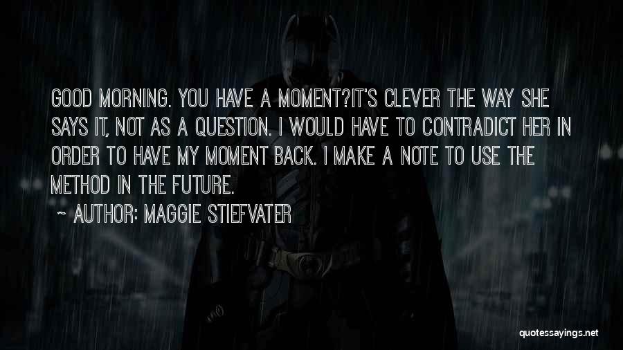 Maggie Stiefvater Quotes: Good Morning. You Have A Moment?it's Clever The Way She Says It, Not As A Question. I Would Have To