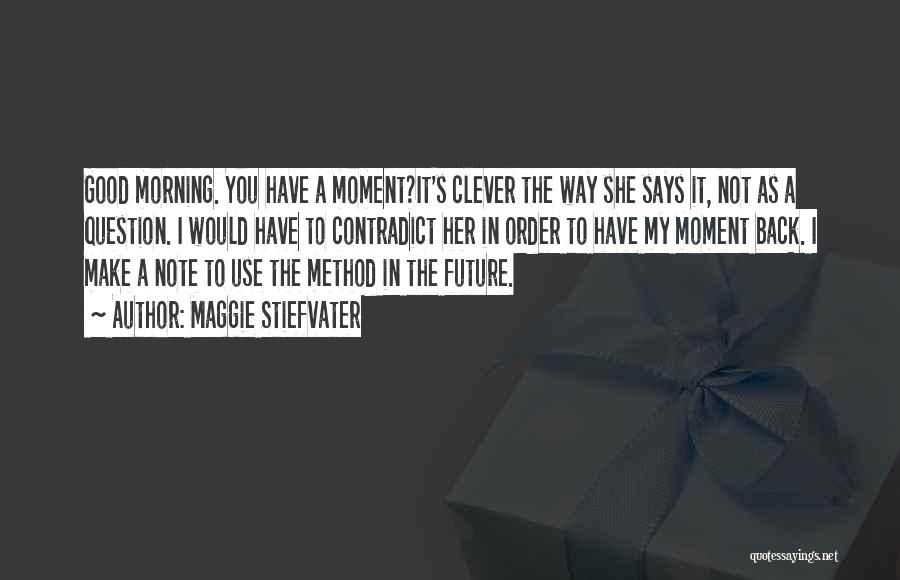 Maggie Stiefvater Quotes: Good Morning. You Have A Moment?it's Clever The Way She Says It, Not As A Question. I Would Have To
