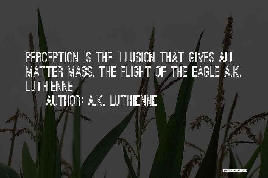 A.K. Luthienne Quotes: Perception Is The Illusion That Gives All Matter Mass, The Flight Of The Eagle A.k. Luthienne