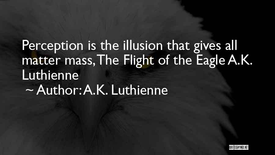 A.K. Luthienne Quotes: Perception Is The Illusion That Gives All Matter Mass, The Flight Of The Eagle A.k. Luthienne