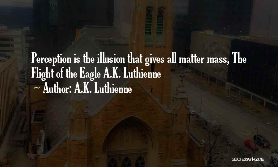 A.K. Luthienne Quotes: Perception Is The Illusion That Gives All Matter Mass, The Flight Of The Eagle A.k. Luthienne