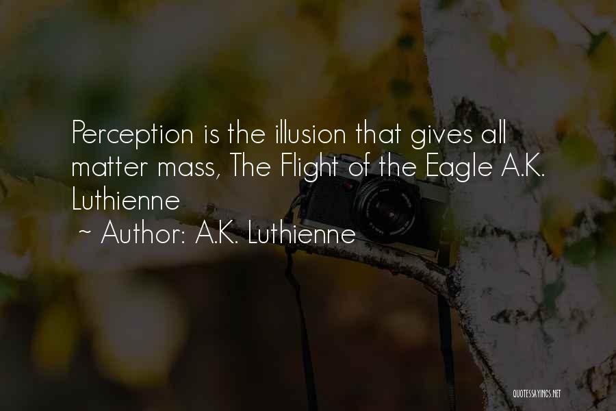 A.K. Luthienne Quotes: Perception Is The Illusion That Gives All Matter Mass, The Flight Of The Eagle A.k. Luthienne