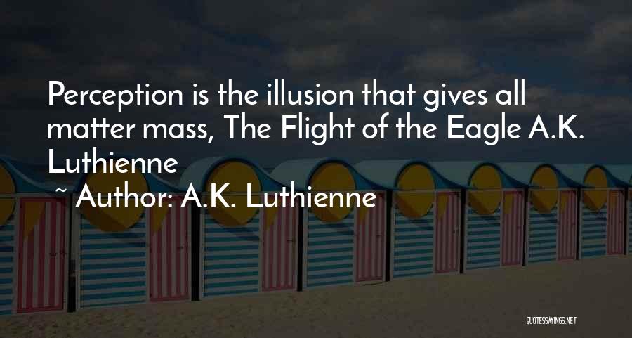 A.K. Luthienne Quotes: Perception Is The Illusion That Gives All Matter Mass, The Flight Of The Eagle A.k. Luthienne