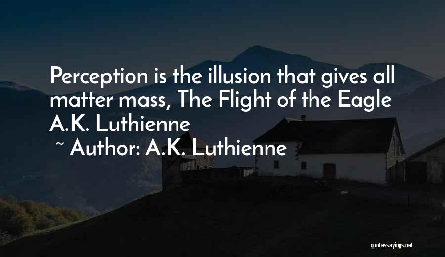 A.K. Luthienne Quotes: Perception Is The Illusion That Gives All Matter Mass, The Flight Of The Eagle A.k. Luthienne