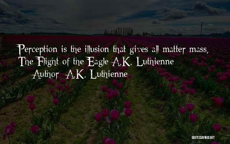 A.K. Luthienne Quotes: Perception Is The Illusion That Gives All Matter Mass, The Flight Of The Eagle A.k. Luthienne