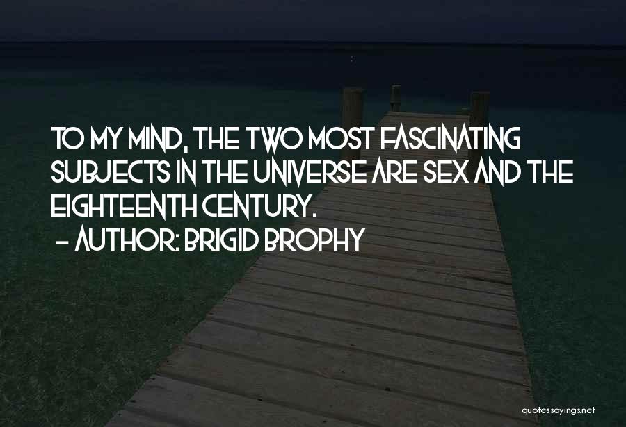 Brigid Brophy Quotes: To My Mind, The Two Most Fascinating Subjects In The Universe Are Sex And The Eighteenth Century.