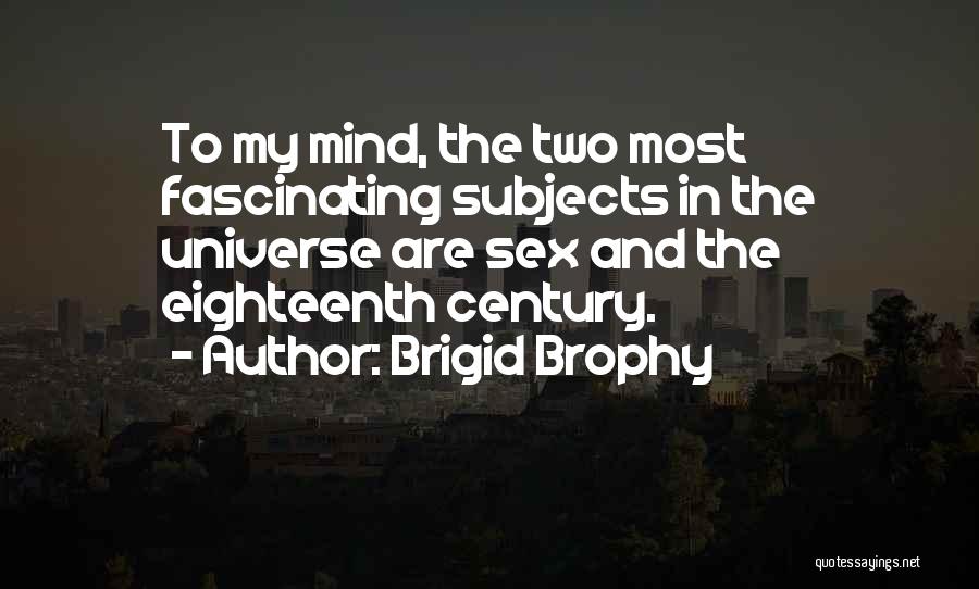 Brigid Brophy Quotes: To My Mind, The Two Most Fascinating Subjects In The Universe Are Sex And The Eighteenth Century.