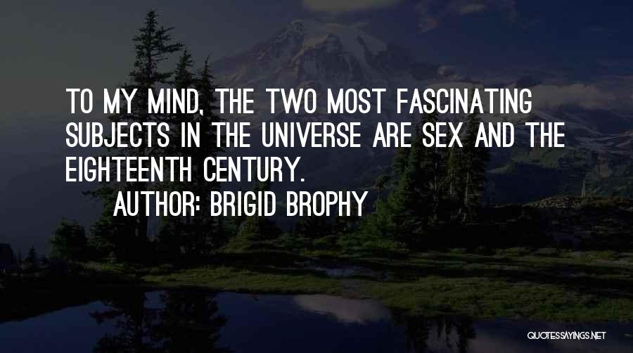 Brigid Brophy Quotes: To My Mind, The Two Most Fascinating Subjects In The Universe Are Sex And The Eighteenth Century.