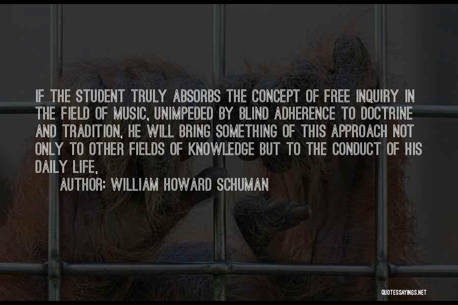 William Howard Schuman Quotes: If The Student Truly Absorbs The Concept Of Free Inquiry In The Field Of Music, Unimpeded By Blind Adherence To