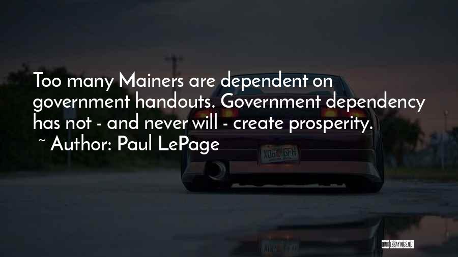 Paul LePage Quotes: Too Many Mainers Are Dependent On Government Handouts. Government Dependency Has Not - And Never Will - Create Prosperity.