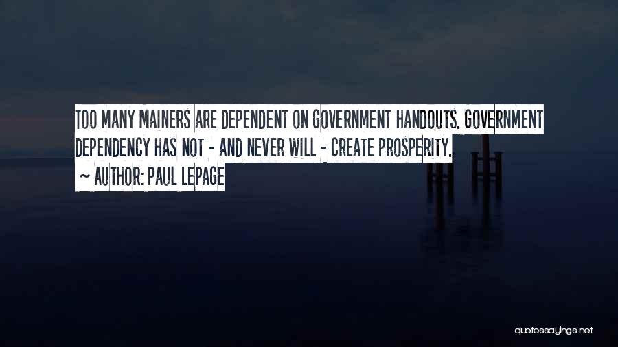 Paul LePage Quotes: Too Many Mainers Are Dependent On Government Handouts. Government Dependency Has Not - And Never Will - Create Prosperity.