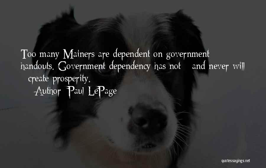 Paul LePage Quotes: Too Many Mainers Are Dependent On Government Handouts. Government Dependency Has Not - And Never Will - Create Prosperity.