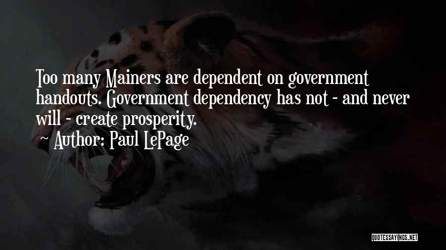 Paul LePage Quotes: Too Many Mainers Are Dependent On Government Handouts. Government Dependency Has Not - And Never Will - Create Prosperity.