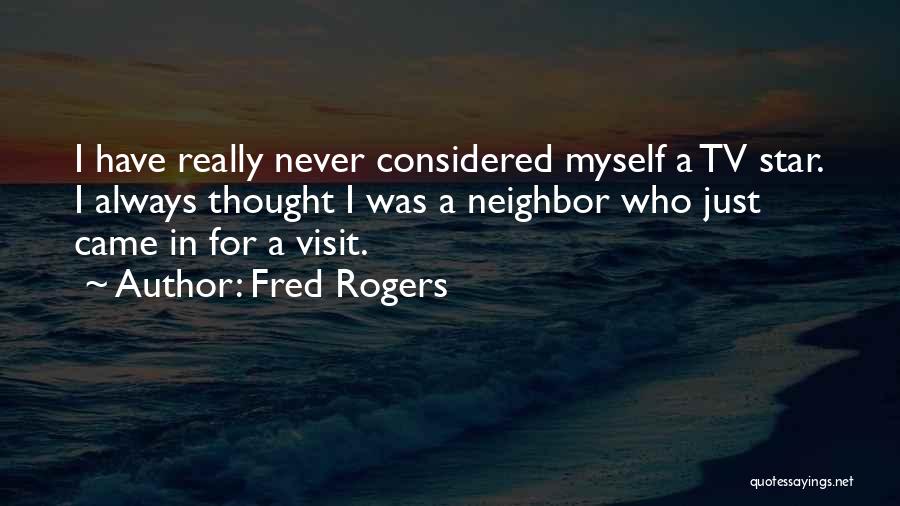 Fred Rogers Quotes: I Have Really Never Considered Myself A Tv Star. I Always Thought I Was A Neighbor Who Just Came In