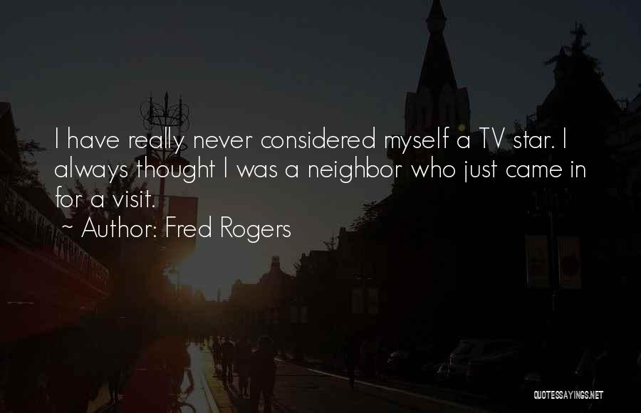 Fred Rogers Quotes: I Have Really Never Considered Myself A Tv Star. I Always Thought I Was A Neighbor Who Just Came In