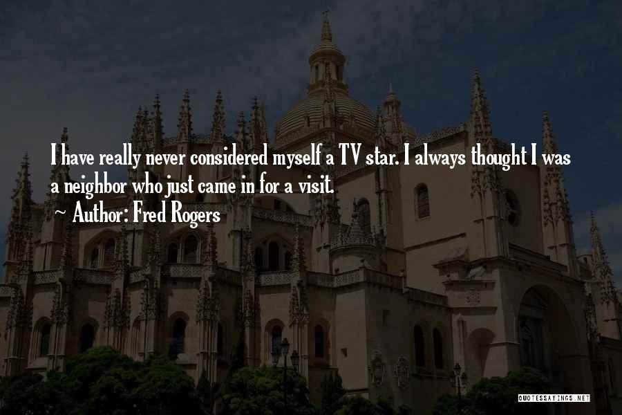 Fred Rogers Quotes: I Have Really Never Considered Myself A Tv Star. I Always Thought I Was A Neighbor Who Just Came In