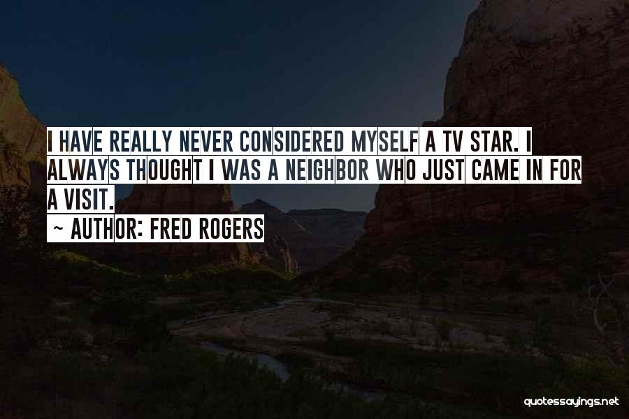 Fred Rogers Quotes: I Have Really Never Considered Myself A Tv Star. I Always Thought I Was A Neighbor Who Just Came In