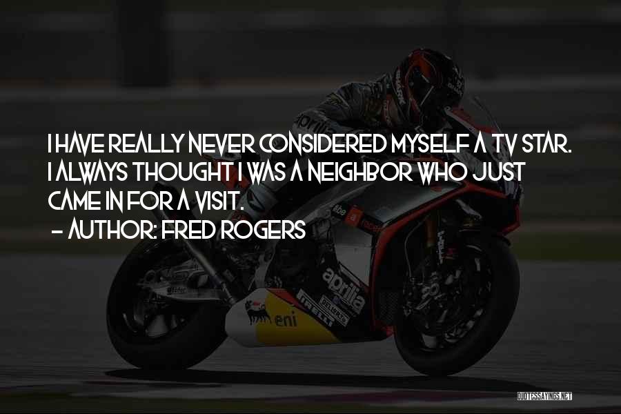 Fred Rogers Quotes: I Have Really Never Considered Myself A Tv Star. I Always Thought I Was A Neighbor Who Just Came In