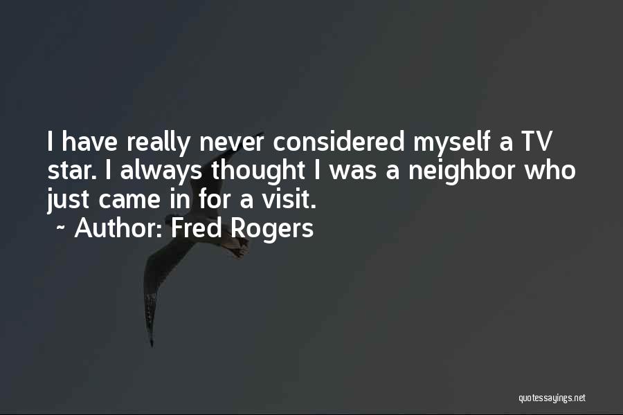 Fred Rogers Quotes: I Have Really Never Considered Myself A Tv Star. I Always Thought I Was A Neighbor Who Just Came In