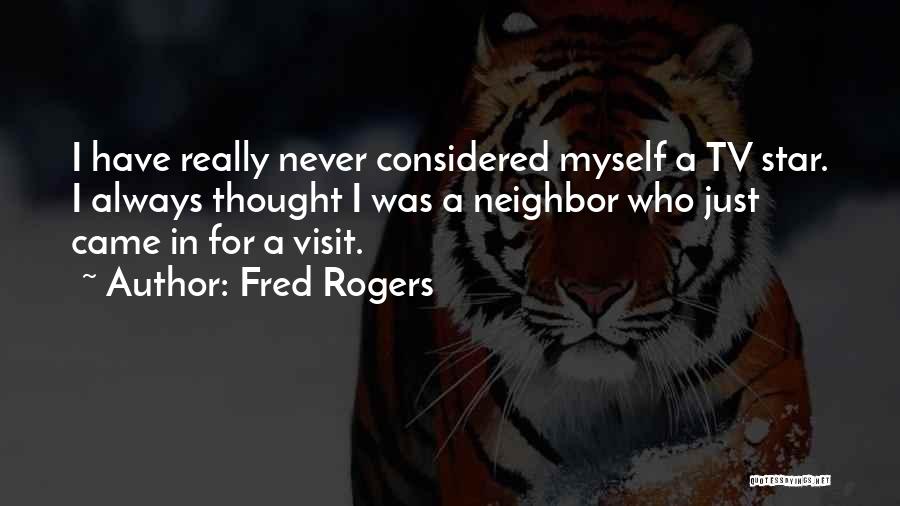 Fred Rogers Quotes: I Have Really Never Considered Myself A Tv Star. I Always Thought I Was A Neighbor Who Just Came In