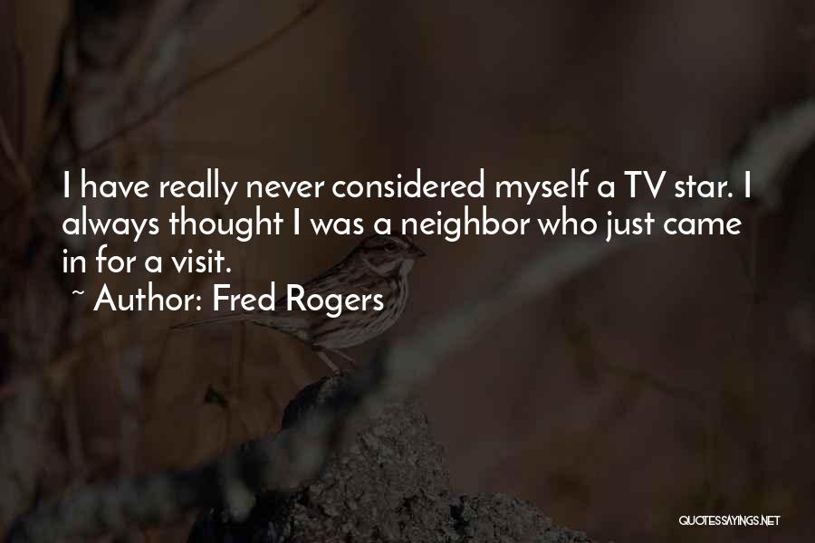 Fred Rogers Quotes: I Have Really Never Considered Myself A Tv Star. I Always Thought I Was A Neighbor Who Just Came In