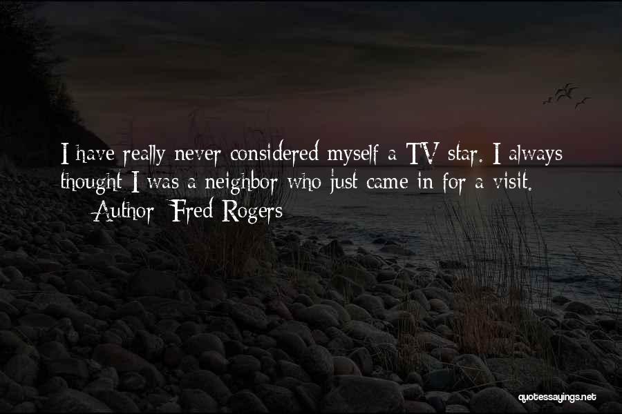 Fred Rogers Quotes: I Have Really Never Considered Myself A Tv Star. I Always Thought I Was A Neighbor Who Just Came In