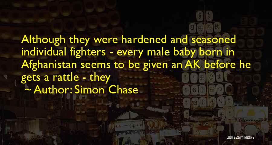 Simon Chase Quotes: Although They Were Hardened And Seasoned Individual Fighters - Every Male Baby Born In Afghanistan Seems To Be Given An