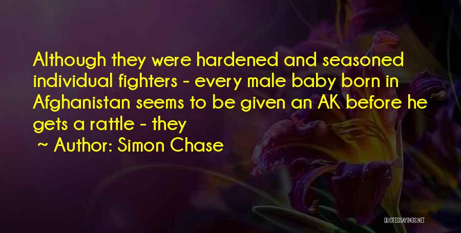 Simon Chase Quotes: Although They Were Hardened And Seasoned Individual Fighters - Every Male Baby Born In Afghanistan Seems To Be Given An