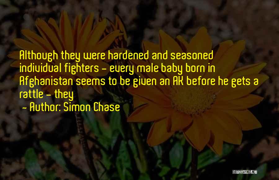 Simon Chase Quotes: Although They Were Hardened And Seasoned Individual Fighters - Every Male Baby Born In Afghanistan Seems To Be Given An