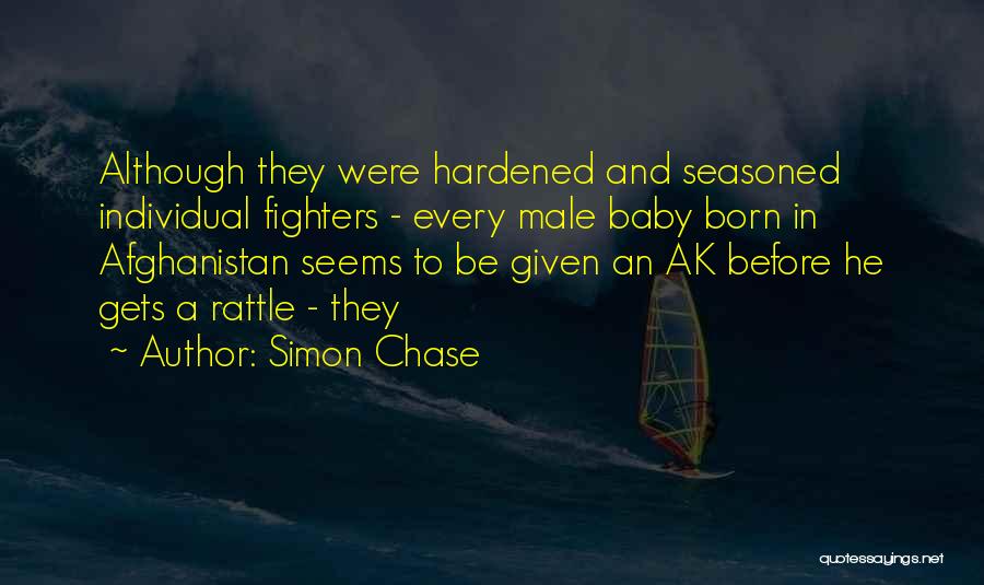 Simon Chase Quotes: Although They Were Hardened And Seasoned Individual Fighters - Every Male Baby Born In Afghanistan Seems To Be Given An