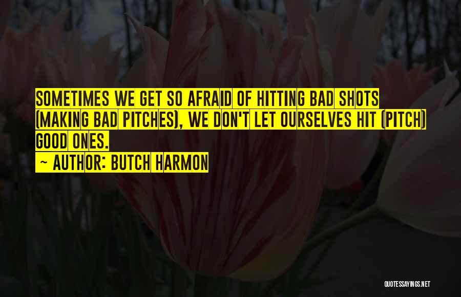 Butch Harmon Quotes: Sometimes We Get So Afraid Of Hitting Bad Shots (making Bad Pitches), We Don't Let Ourselves Hit (pitch) Good Ones.