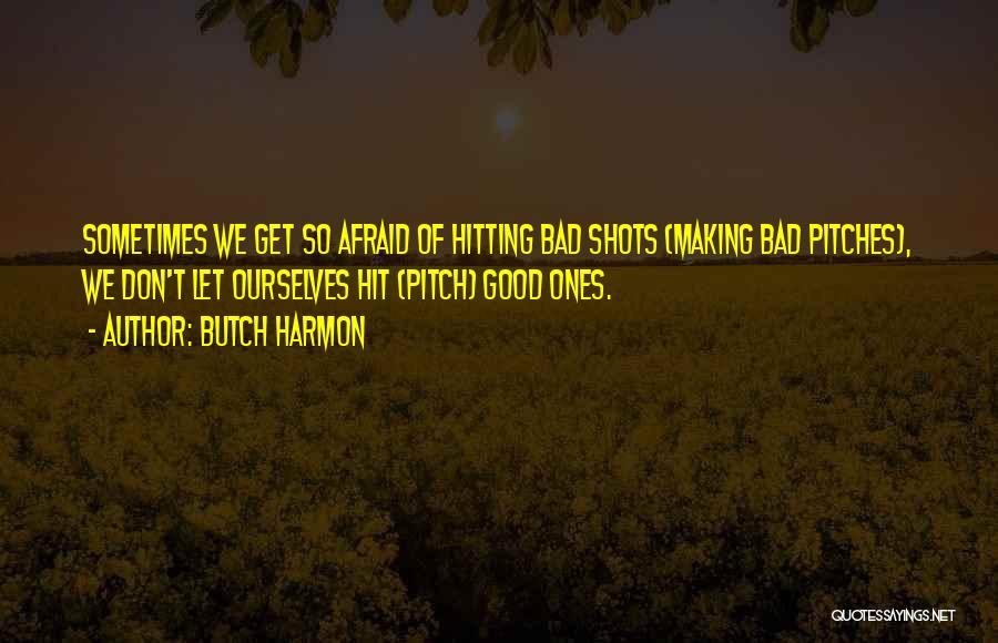 Butch Harmon Quotes: Sometimes We Get So Afraid Of Hitting Bad Shots (making Bad Pitches), We Don't Let Ourselves Hit (pitch) Good Ones.