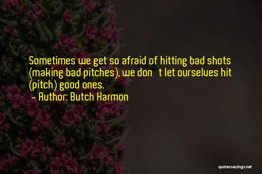 Butch Harmon Quotes: Sometimes We Get So Afraid Of Hitting Bad Shots (making Bad Pitches), We Don't Let Ourselves Hit (pitch) Good Ones.