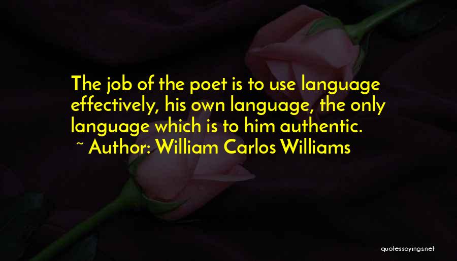 William Carlos Williams Quotes: The Job Of The Poet Is To Use Language Effectively, His Own Language, The Only Language Which Is To Him