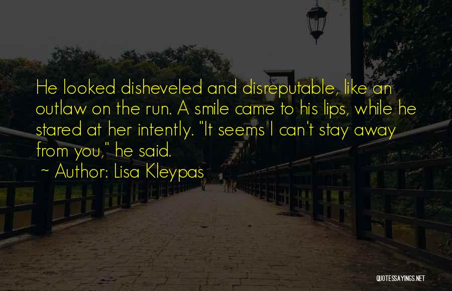 Lisa Kleypas Quotes: He Looked Disheveled And Disreputable, Like An Outlaw On The Run. A Smile Came To His Lips, While He Stared