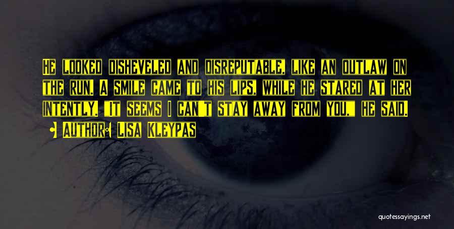 Lisa Kleypas Quotes: He Looked Disheveled And Disreputable, Like An Outlaw On The Run. A Smile Came To His Lips, While He Stared