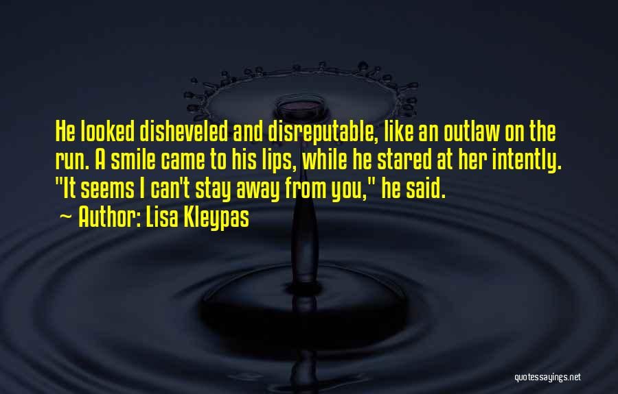 Lisa Kleypas Quotes: He Looked Disheveled And Disreputable, Like An Outlaw On The Run. A Smile Came To His Lips, While He Stared