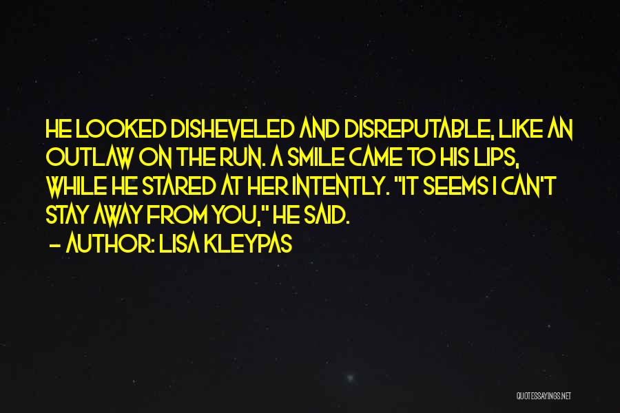 Lisa Kleypas Quotes: He Looked Disheveled And Disreputable, Like An Outlaw On The Run. A Smile Came To His Lips, While He Stared