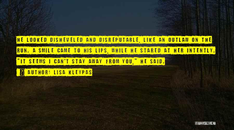 Lisa Kleypas Quotes: He Looked Disheveled And Disreputable, Like An Outlaw On The Run. A Smile Came To His Lips, While He Stared