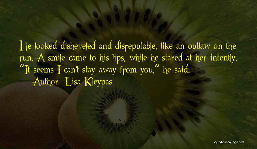 Lisa Kleypas Quotes: He Looked Disheveled And Disreputable, Like An Outlaw On The Run. A Smile Came To His Lips, While He Stared