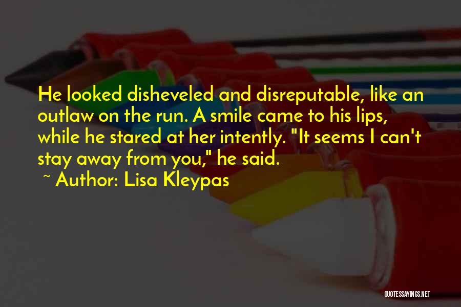 Lisa Kleypas Quotes: He Looked Disheveled And Disreputable, Like An Outlaw On The Run. A Smile Came To His Lips, While He Stared